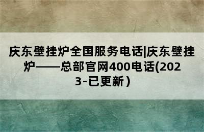 庆东壁挂炉全国服务电话|庆东壁挂炉——总部官网400电话(2023-已更新）